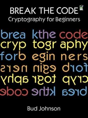 Break the Code: Cryptography for Beginners de Bud Johnson