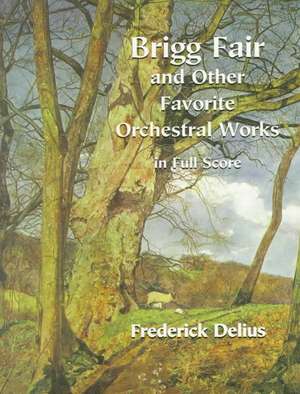 Brigg Fair and Other Favorite Orchestral Works in Full Score: Three Symphonic Sketches de Frederick Delius