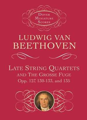 Late String Quartets and the Grosse Fuge, Opp. 127, 130-133, 135 de Ludwig van Beethoven