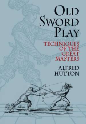 Old Sword Play: Techniques of the Great Masters de Alfred Hutton