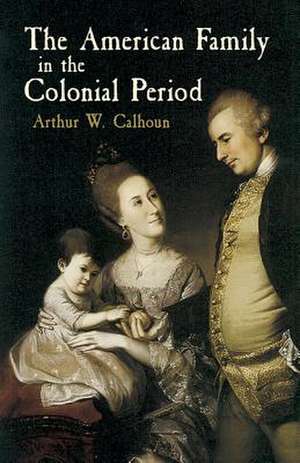 The American Family in the Colonial Period de Arthur Wallace Calhoun