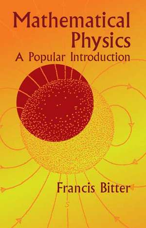 Mathematical Physics: A Popular Introduction de Francis Bitter