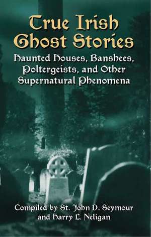 True Irish Ghost Stories: Haunted Houses, Banshees, Poltergeists, and Other Supernatural Phenomena de John Seymour