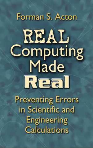 Real Computing Made Real: Preventing Errors in Scientific and Engineering Calculations de Forman S. Acton