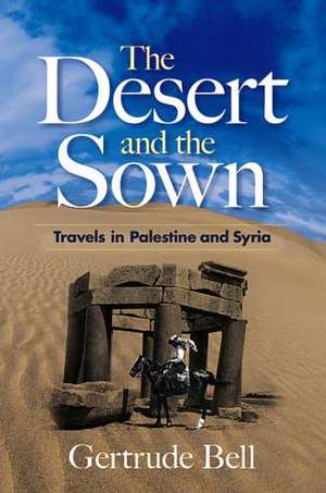 The Desert and the Sown: Travels in Palestine and Syria de Gertrude Bell