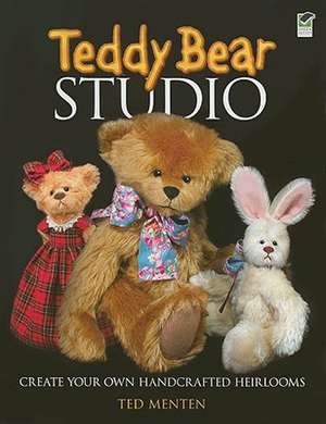 Teddy Bear Studio: Create Your Own Handcrafted Heirlooms de Ted Menten