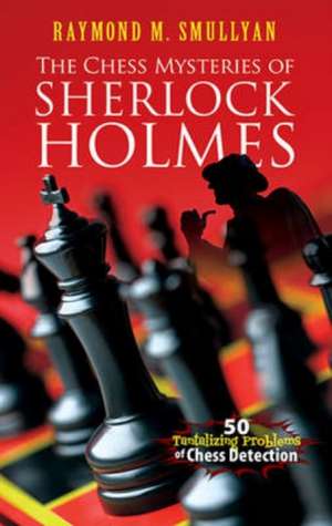 The Chess Mysteries of Sherlock Holmes: 50 Tantalizing Problems of Chess Detection de Raymond M. Smullyan