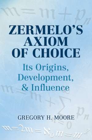 Zermelo's Axiom of Choice: Its Origins, Development, and Influence de Gregory H. Moore