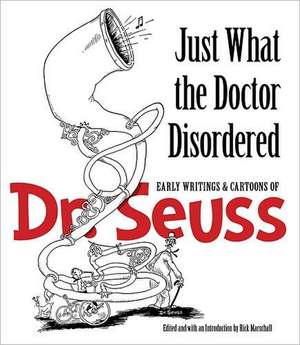 Just What the Doctor Disordered: Early Writings & Cartoons of Dr. Seuss de Dr. Seuss