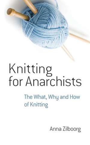 Knitting for Anarchists: The What, Why and How of Knitting de Anna Zilboorg