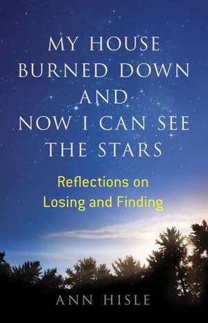 My House Burned Down and Now I Can See the Stars de Ann Hisle