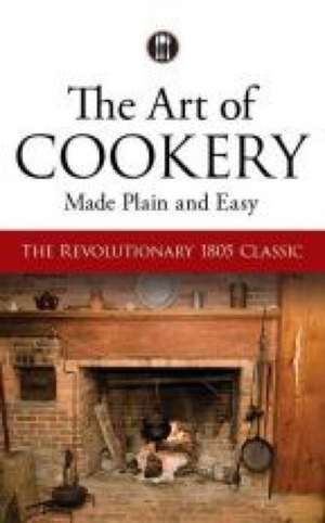 The Art of Cookery Made Plain and Easy: The Revolutionary 1805 Classic de Hannah Glasse