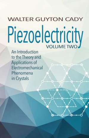 Piezoelectricity: Volume Two: An Introduction to the Theory and Applications of Electromechanical Phenomena in Crystals de Walter Cady