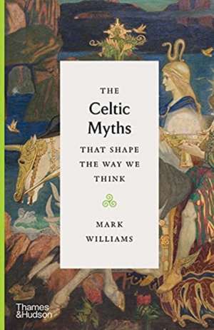 The Celtic Myths That Shape the Way We Think de Mark Williams