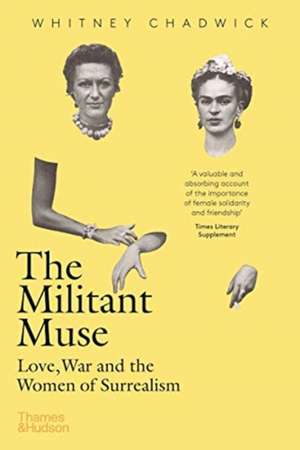 The Militant Muse: Love, War and the Women of Surrealism de Whitney Chadwick