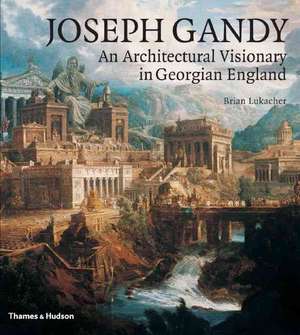 Joseph Gandy: An Architectural Visionary in Georgian England de Brian Lukacher