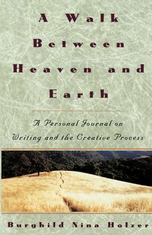 A Walk Between Heaven and Earth: A Personal Journal on Writing and the Creative Process de Burghild Nina Holzer