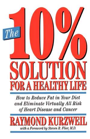 The 10% Solution for a Healthy Life: How to Reduce Fat in Your Diet and Eliminate Virtually All Risk of Heart Disease and Cancer de Ray Kurzweil