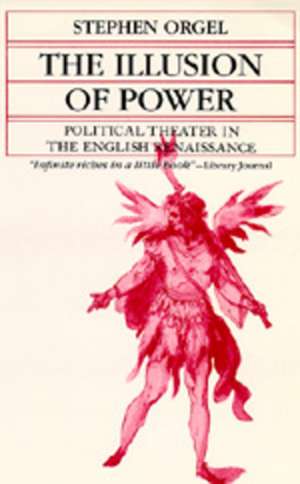 The Illusion of Power – Political Theater in the English Renaissance de S. Orgel