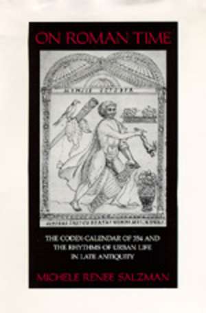 On Roman Time – The Codex–Calendar of 354 & the Rhythms of Urban Life in Late Antiquity de Salzman