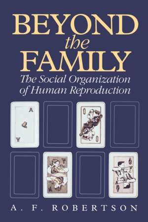 Beyond the Family: The Social Organization of Human Reproduction de A. F. Robertson