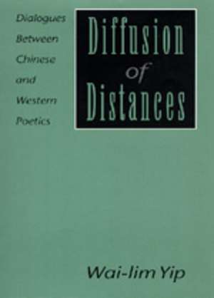 Diffusion of Distances – Dialogues Between Chinese & Western Poetics de Wai–lim Yip