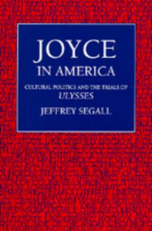 Joyce in America – Cultural Politics & the Trials of Ulysses de Jeffrey Segall