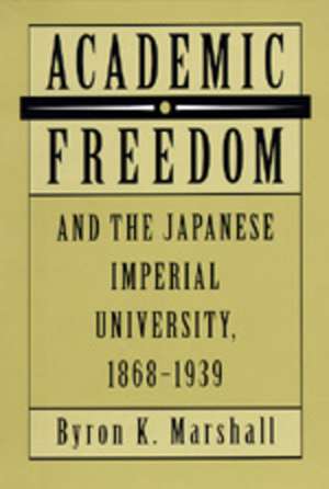 Academic Freedom & the Japanese Imperial University, 1868–1939 de Byron K Marshall