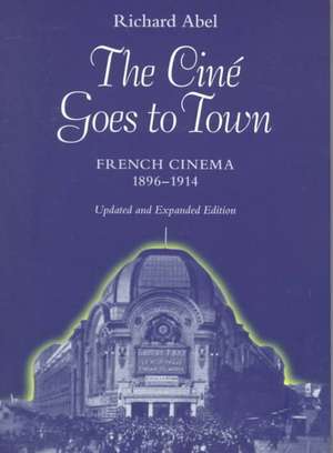 The Cine Goes to Town – French Cinema 1896 – 1914 Updated and Expand Edition de Richard Abel