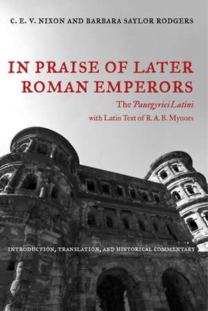 In Praise of Later Roman Emperors – The Panegyrici Latini – Introduction, Translation & Historical Commentary de Cev Nixon