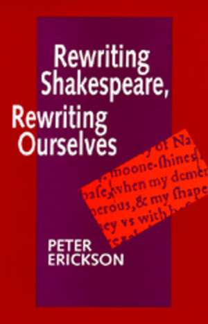 Rewriting Shakespeare, Rewriting Ourselves de Peter Erickson