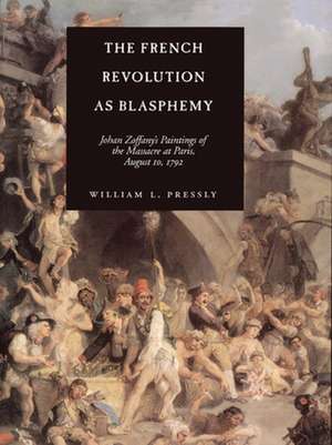 The French Revolution as Blasphemy – Johan Zoffany′s Paintings of the Massacre at Paris, August 10, 1792 de William L Pressly