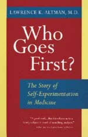 Who Goes First? – Story of Self–Experimentation in Medicine de Lawrence K Altman