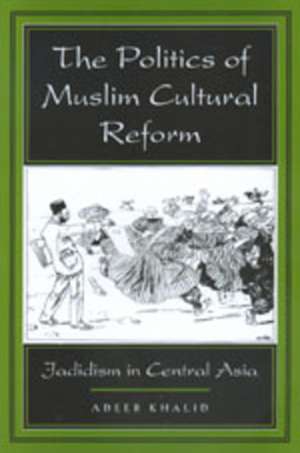 The Politics of Muslim Cultural Reform – Jadidism in Central Asia (Paper) de Adeeb Khalid