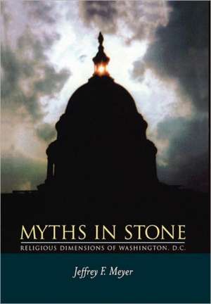 Myths in Stone – Religious Dimensions of Washington D.C. de Jeffrey F Meyer