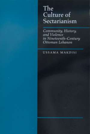 The Culture of Sectarianism – Community, History, & Violence in Nineteenth–Century Ottoman Lebanon de Ussama Makdisi