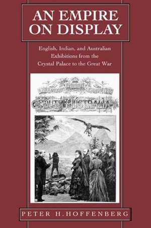 An Empire on Display – English, Indian, & Australian Exhibitions from the Crystal Palace to the Great War de Peter Hoffenberg