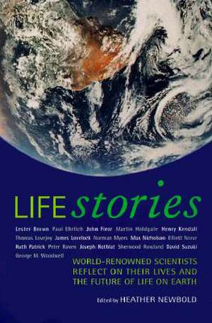 Life Stories – World–Renowned Scientists Reflect on Their Lives & the Future of Life on Earth de Heather Newbold