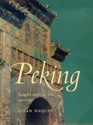 Peking – Temples & City Life, 1400–1900 de Susan Naquin