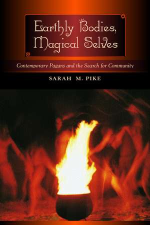 Earthly Bodies, Magical Selves – Contemporary Pagans & the Search for Community de Sarah M Pike