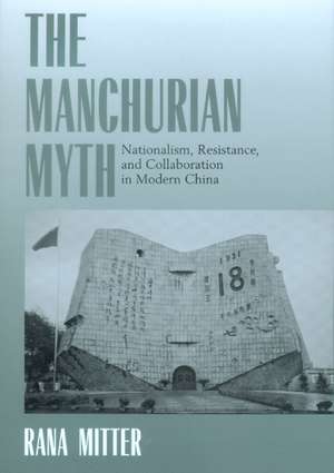 The Manchurian Myth – Nationalism, Resistence & Collaboration in Modern China de Rana Mitter