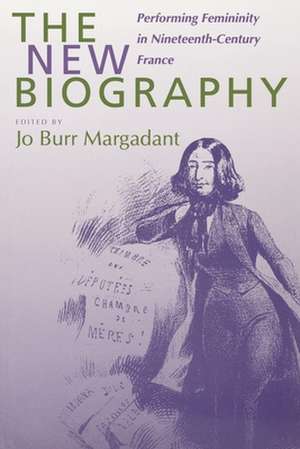 The New Biography – Performing Femininity in Nineteenth–Century France de Jo Burr Margadant