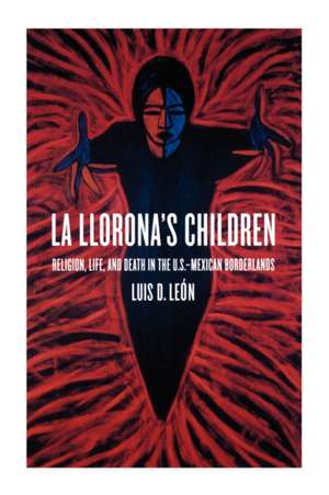 La Llorona′s Children – Religion, Life, and Death in the U.S.–Mexican Borderlands de Luis D Leon