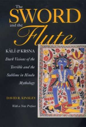 The Sword and the Flute – Kali & Krsna: Dark Visions of the Terrible & Sublime in Hindu Mythology de David R Kinsley