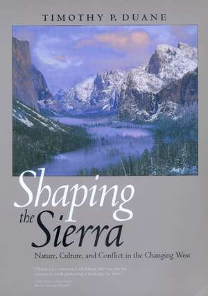 Shaping the Sierra – Nature, Culture, & Conflict in the Changing West de Timothy P Duane