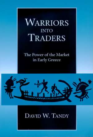 Warriors into Traders – The Power of the Market in Early Greece de Dw Tandy