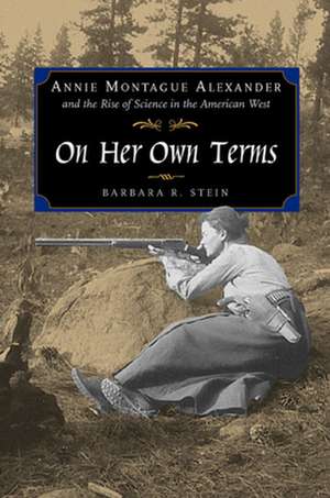 On Her Own Terms – Annie Montague Alexander & the Rise of Science in the American West de Barbara R Stein