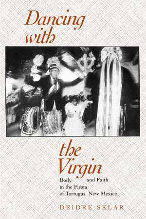 Dancing with the Virgin – Body & Faith in the Fiesta of Tortugas, New Mexico de Deidre Sklar