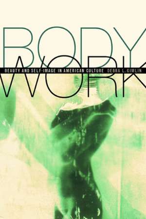 Body Work – Beauty & Self–Image in American Culture de Debra L Glimlin