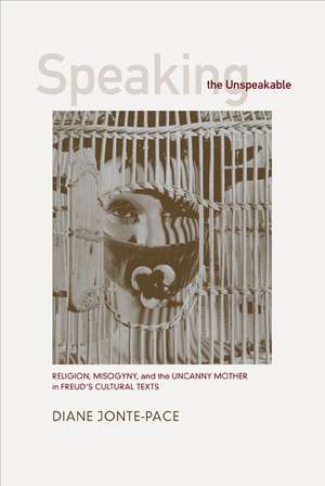 Speaking the Unspeakable – Religion, Misogyny, & the Uncanny Mother in Freud′s Cultural Texts de Diane Jonte–pace